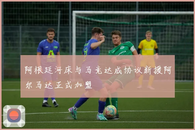 阿根廷河床与马竞达成协议新援阿尔马达正式加盟