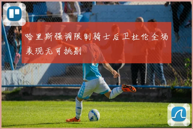 哈里斯强调限制骑士后卫杜伦全场表现无可挑剔