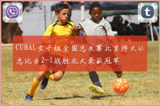 CUBAL女子组全国总决赛北京师大以总比分2-1战胜北大荣获冠军
