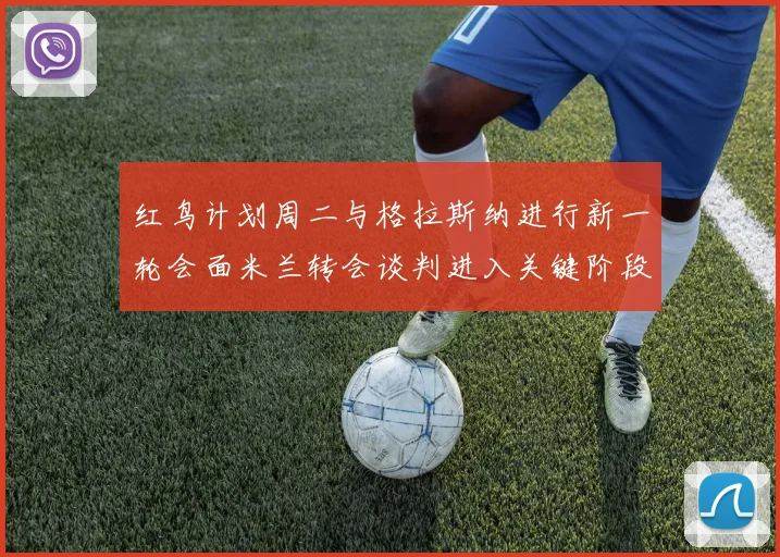 红鸟计划周二与格拉斯纳进行新一轮会面米兰转会谈判进入关键阶段