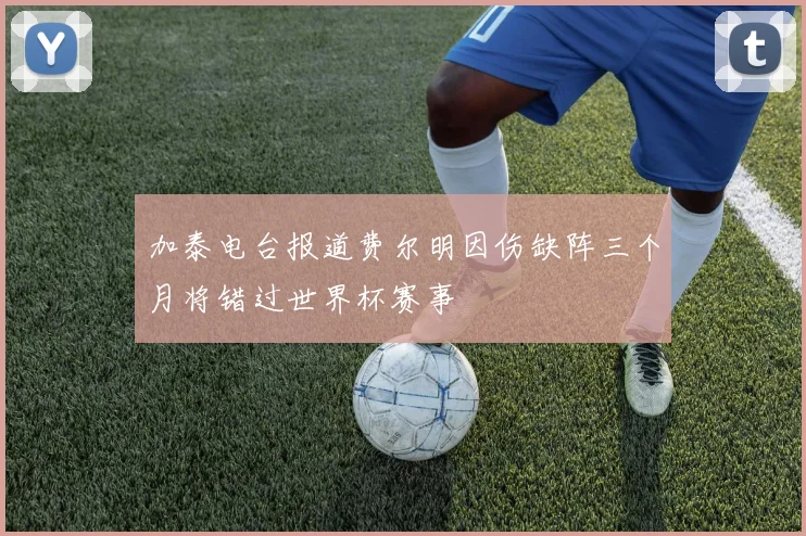 加泰电台报道费尔明因伤缺阵三个月将错过世界杯赛事