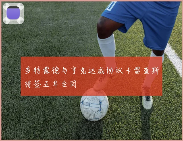 多特蒙德与亨克达成协议卡雷查斯将签五年合同