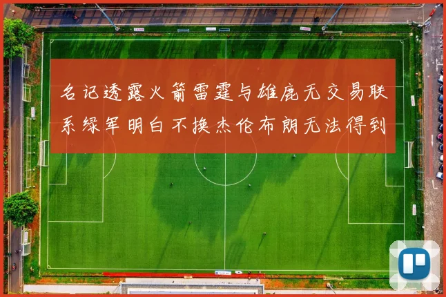 名记透露火箭雷霆与雄鹿无交易联系绿军明白不换杰伦布朗无法得到字母哥