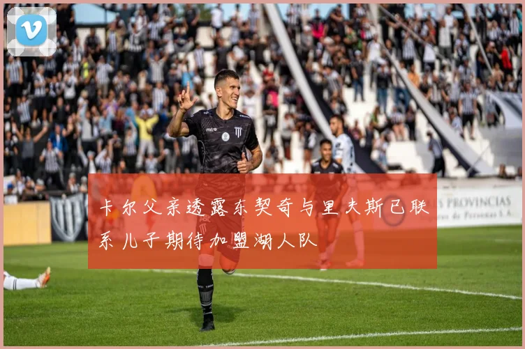 卡尔父亲透露东契奇与里夫斯已联系儿子期待加盟湖人队