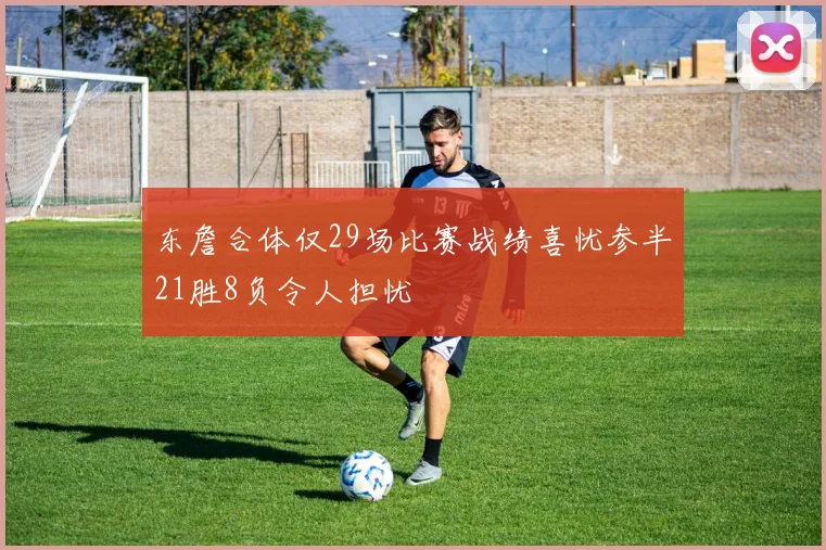 东詹合体仅29场比赛战绩喜忧参半21胜8负令人担忧