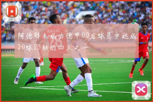 阿德耶米成为德甲00后球员中达成20球15助的四人之一