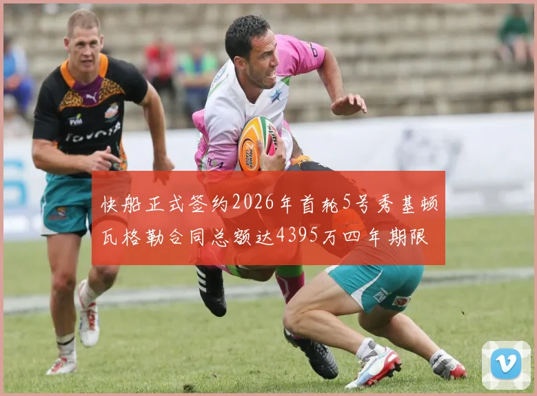 快船正式签约2026年首轮5号秀基顿瓦格勒合同总额达4395万四年期限