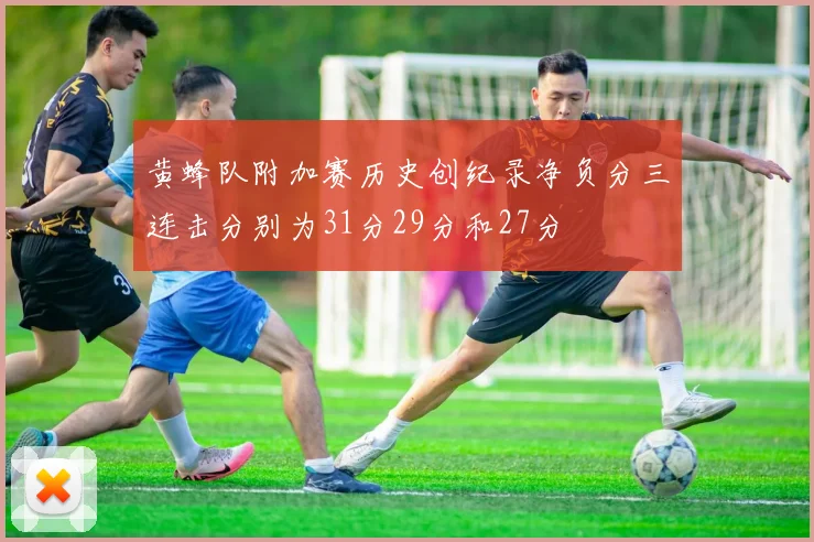 黄蜂队附加赛历史创纪录净负分三连击分别为31分29分和27分